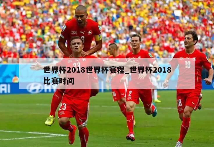 世界杯2018世界杯赛程_世界杯2018比赛时间