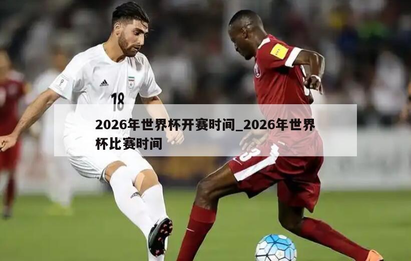 2026年世界杯开赛时间_2026年世界杯比赛时间