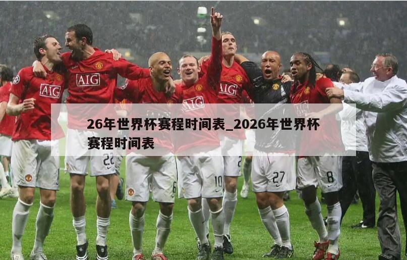 26年世界杯赛程时间表_2026年世界杯赛程时间表