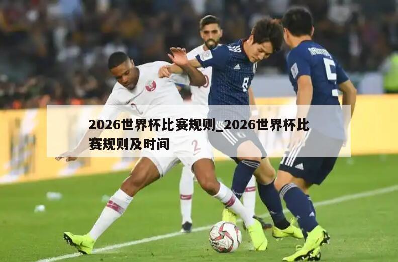 2026世界杯比赛规则_2026世界杯比赛规则及时间