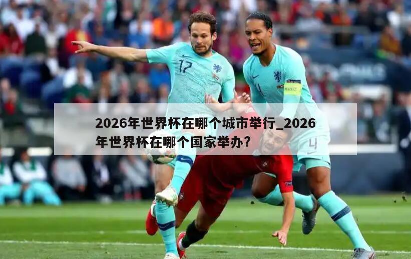 2026年世界杯在哪个城市举行_2026年世界杯在哪个国家举办?