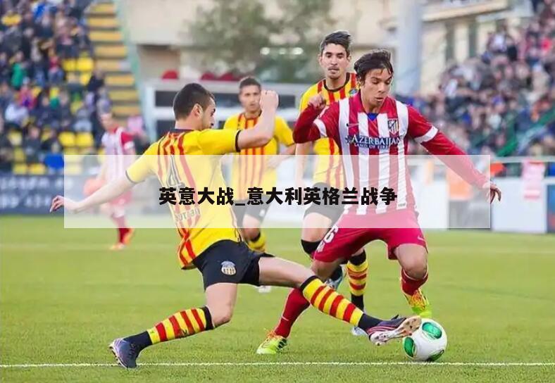 英意大战_意大利英格兰战争