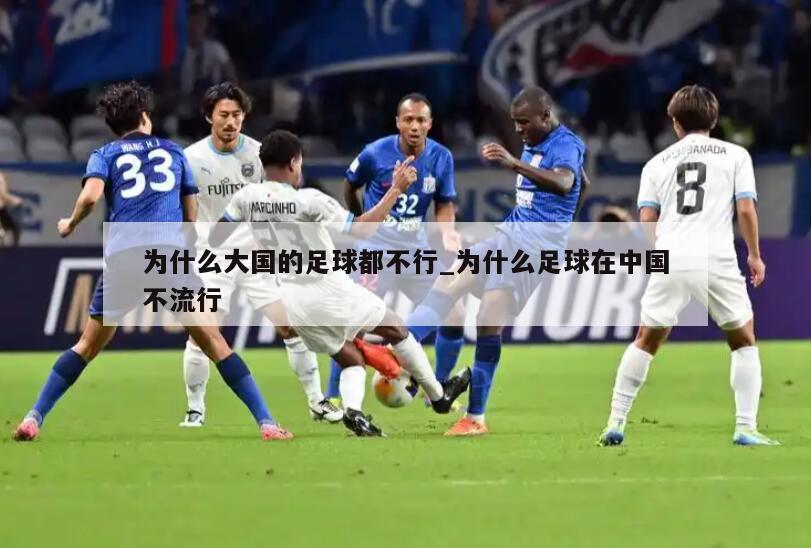 为什么大国的足球都不行_为什么足球在中国不流行