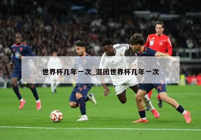 世界杯几年一次_混团世界杯几年一次
