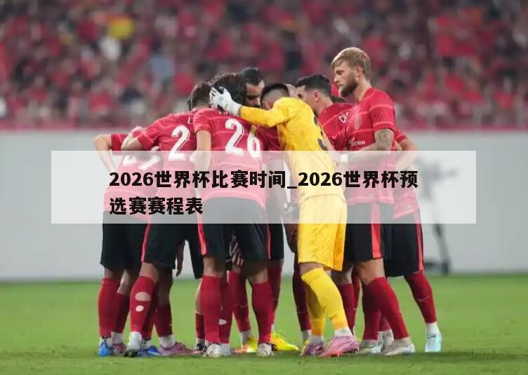 2026世界杯比赛时间_2026世界杯预选赛赛程表