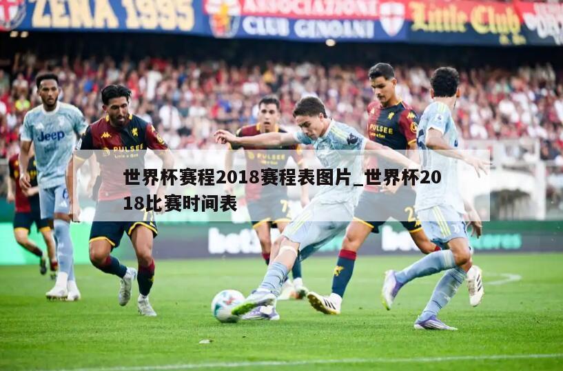 世界杯赛程2018赛程表图片_世界杯2018比赛时间表
