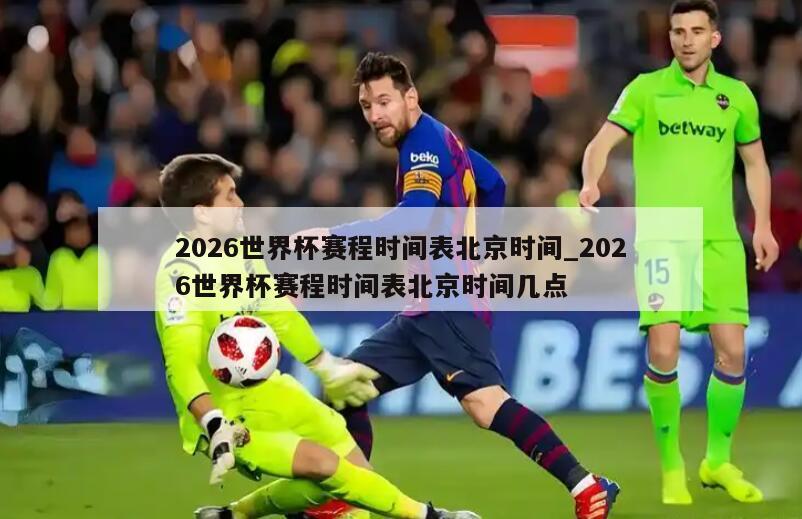 2026世界杯赛程时间表北京时间_2026世界杯赛程时间表北京时间几点