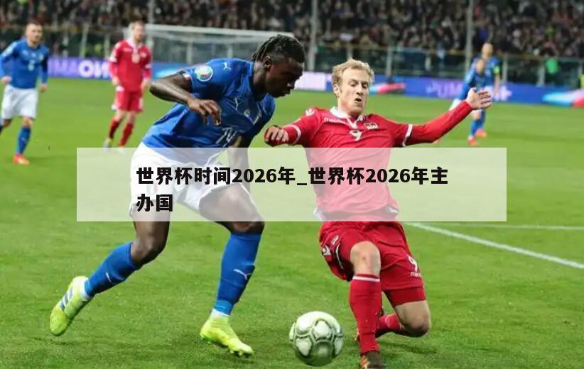 世界杯时间2026年_世界杯2026年主办国