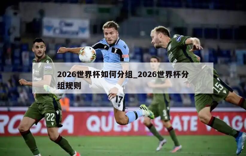 2026世界杯如何分组_2026世界杯分组规则