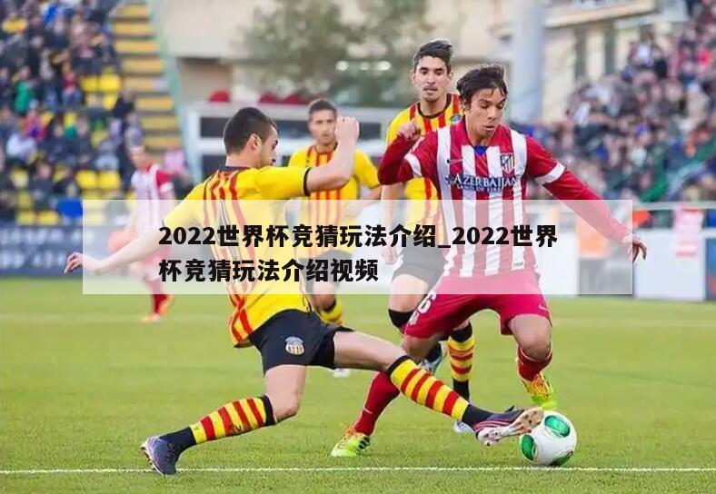 2022世界杯竞猜玩法介绍_2022世界杯竞猜玩法介绍视频