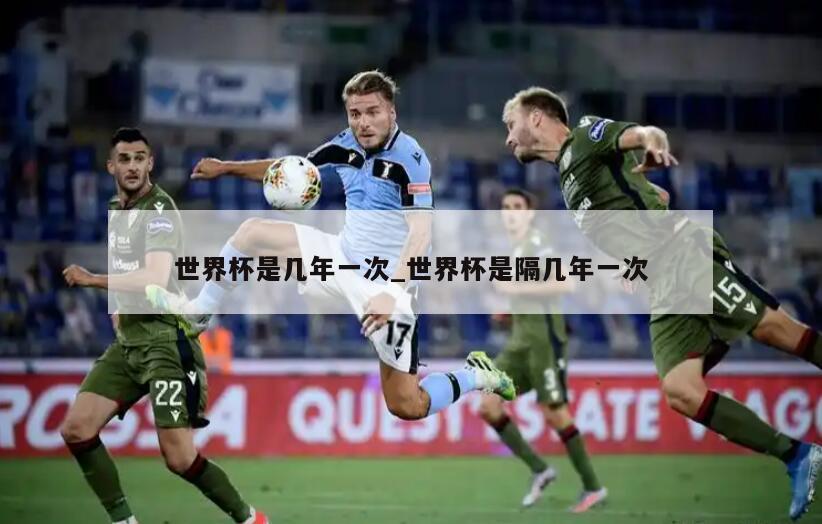 世界杯是几年一次_世界杯是隔几年一次