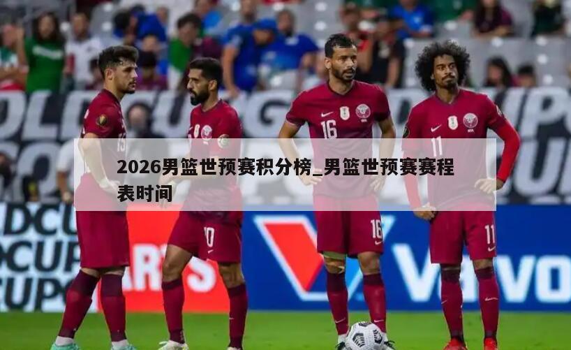 2026男篮世预赛积分榜_男篮世预赛赛程表时间