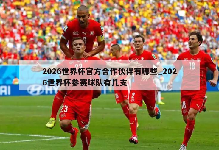 2026世界杯官方合作伙伴有哪些_2026世界杯参赛球队有几支