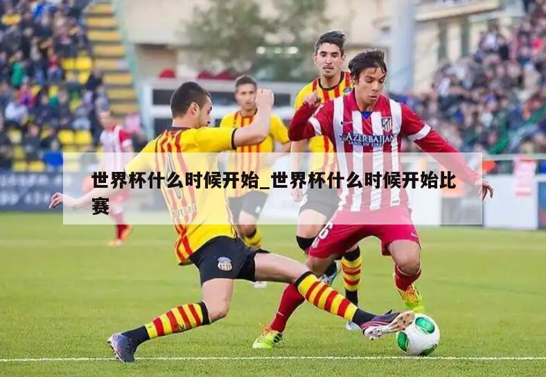 世界杯什么时候开始_世界杯什么时候开始比赛