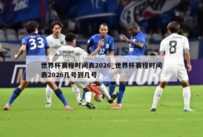 世界杯赛程时间表2026_世界杯赛程时间表2026几号到几号