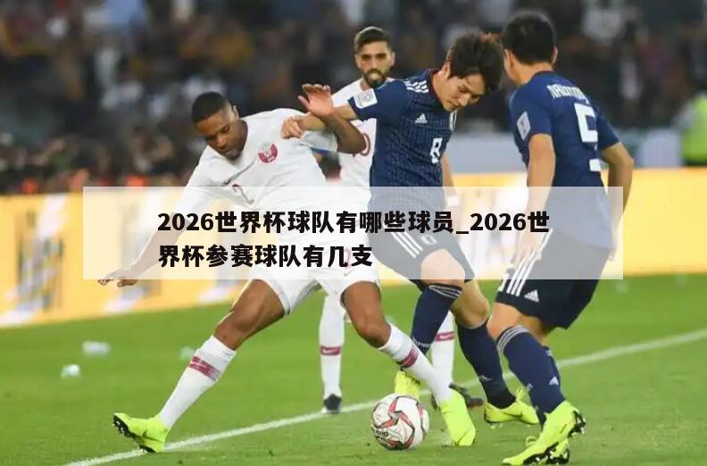 2026世界杯球队有哪些球员_2026世界杯参赛球队有几支
