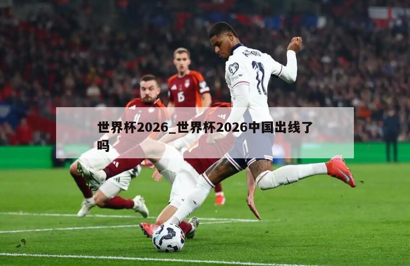 世界杯2026_世界杯2026中国出线了吗