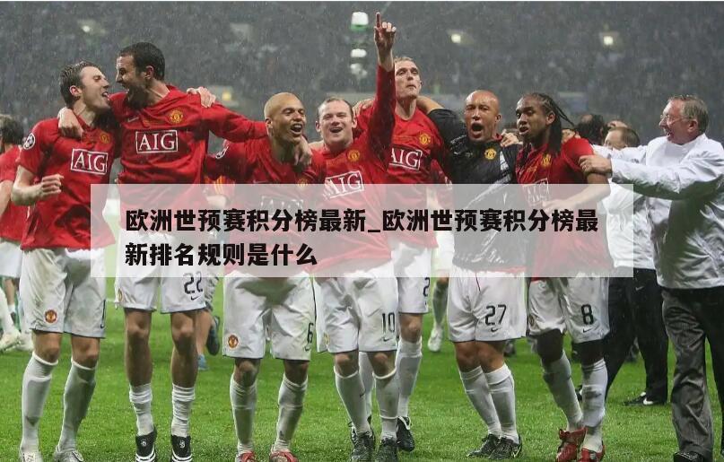 欧洲世预赛积分榜最新_欧洲世预赛积分榜最新排名规则是什么