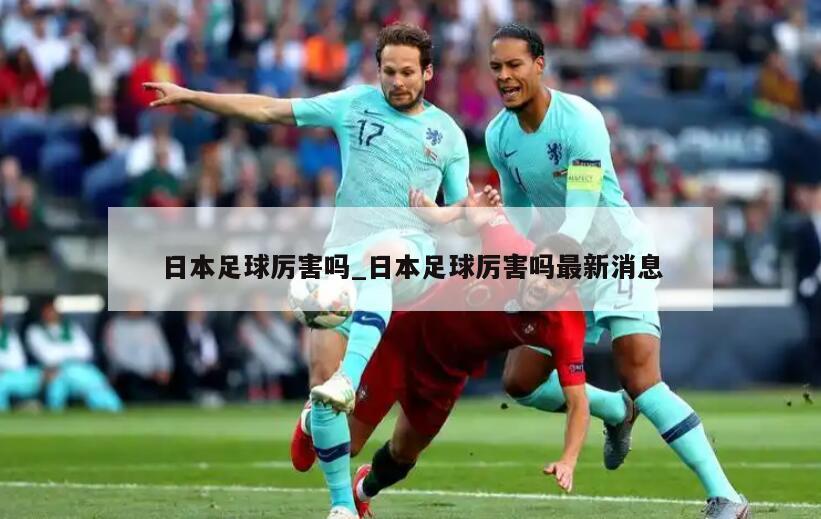 日本足球厉害吗_日本足球厉害吗最新消息