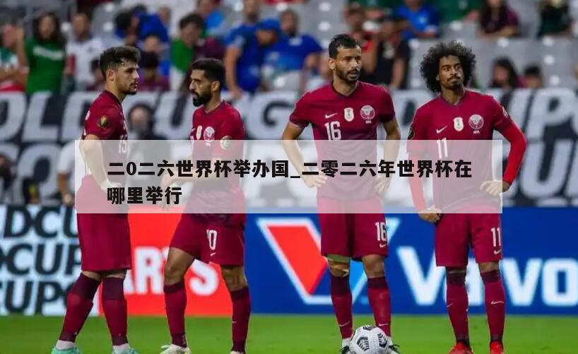 二0二六世界杯举办国_二零二六年世界杯在哪里举行