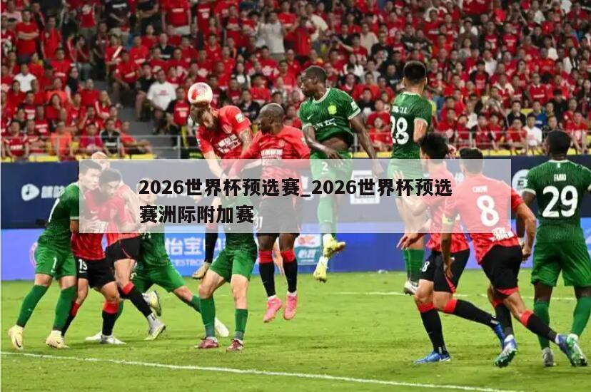 2026世界杯预选赛_2026世界杯预选赛洲际附加赛