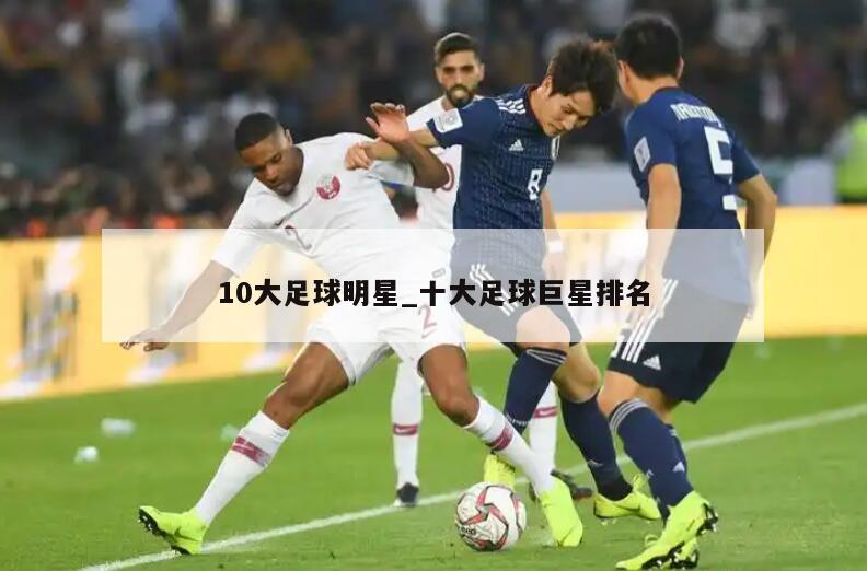 10大足球明星_十大足球巨星排名